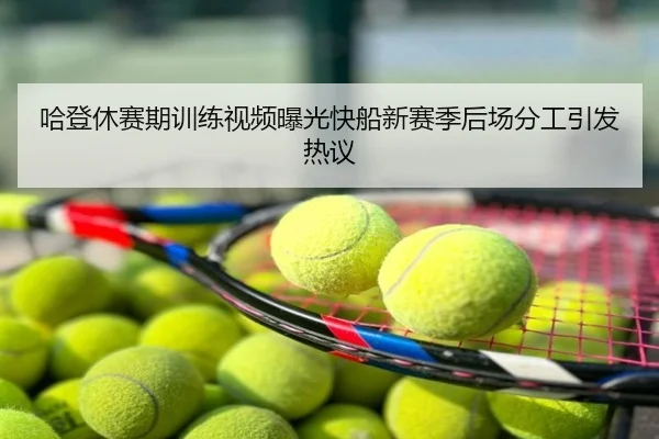 哈登休赛期训练视频曝光快船新赛季后场分工引发热议