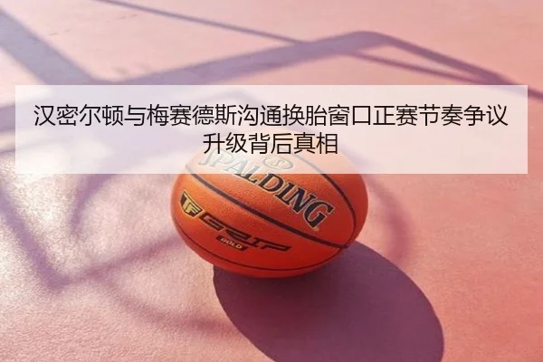 汉密尔顿与梅赛德斯沟通换胎窗口正赛节奏争议升级背后真相